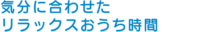 気分に合わせたリラックスおうち時間