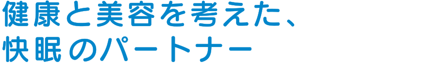 健康と美容を考えた、快眠のパートナー